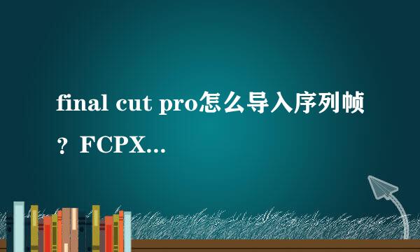 final cut pro怎么导入序列帧？FCPX序列帧咋用