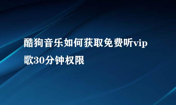 酷狗音乐如何获取免费听vip歌30分钟权限