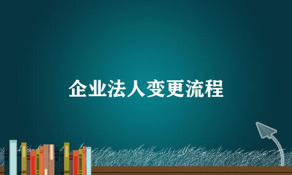 企业法人变更流程