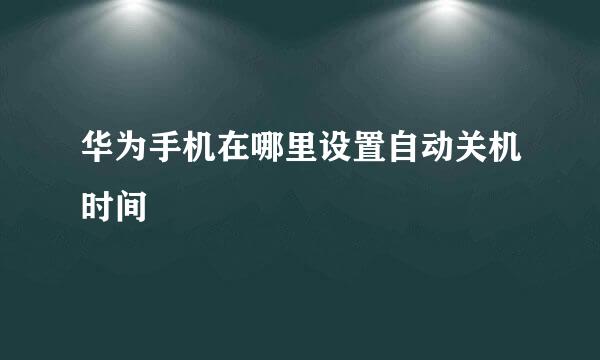 华为手机在哪里设置自动关机时间