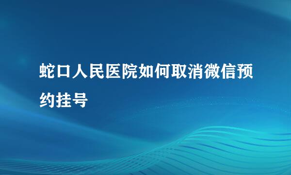 蛇口人民医院如何取消微信预约挂号