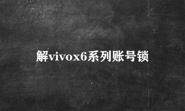 解vivox6系列账号锁