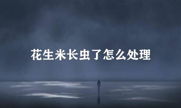 花生米长虫了怎么处理