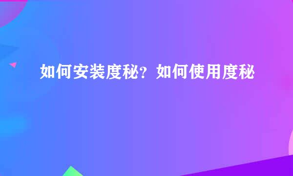 如何安装度秘？如何使用度秘
