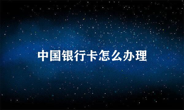 中国银行卡怎么办理