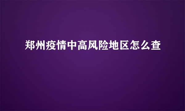 郑州疫情中高风险地区怎么查