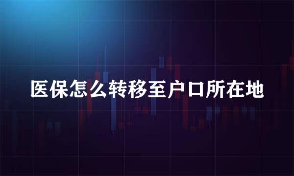 医保怎么转移至户口所在地