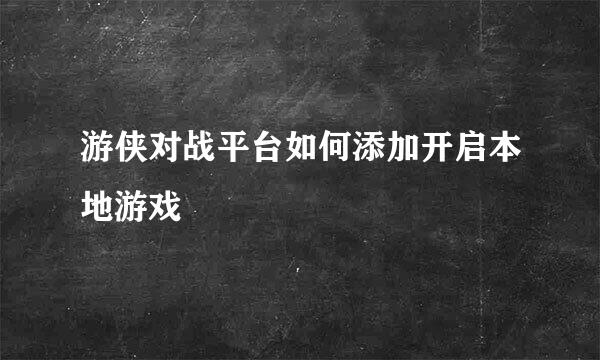 游侠对战平台如何添加开启本地游戏