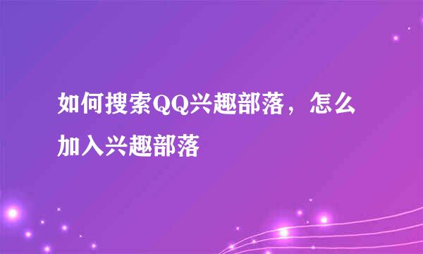 如何搜索QQ兴趣部落，怎么加入兴趣部落