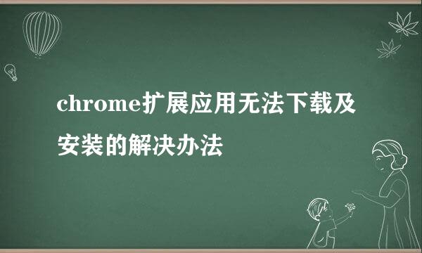 chrome扩展应用无法下载及安装的解决办法