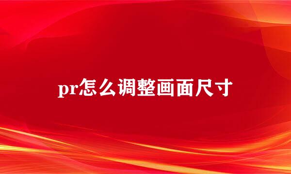 pr怎么调整画面尺寸