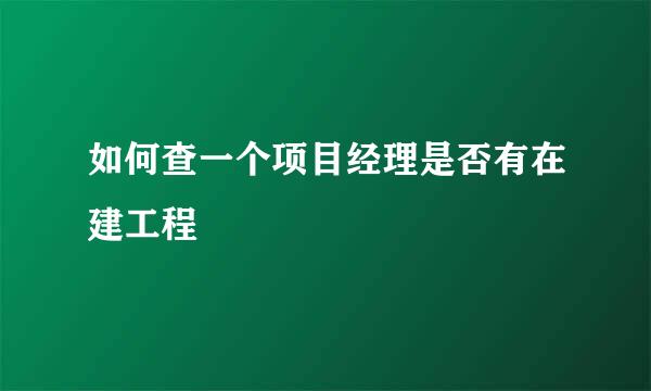 如何查一个项目经理是否有在建工程