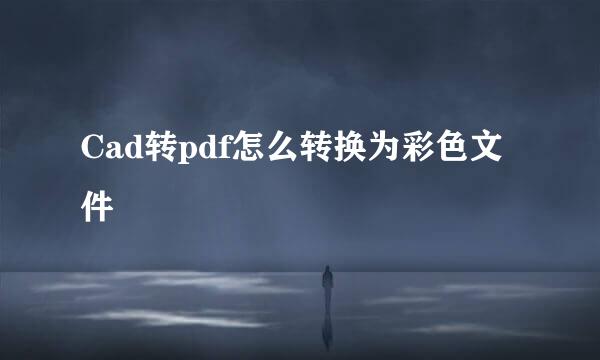 Cad转pdf怎么转换为彩色文件