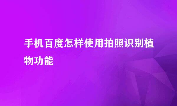 手机百度怎样使用拍照识别植物功能
