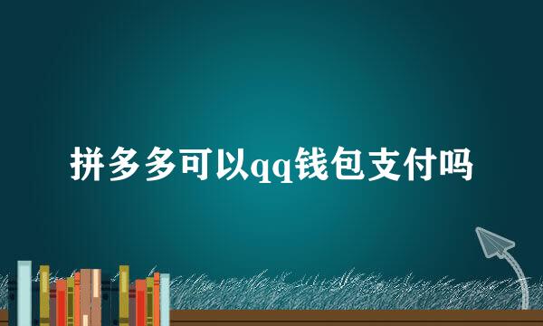 拼多多可以qq钱包支付吗