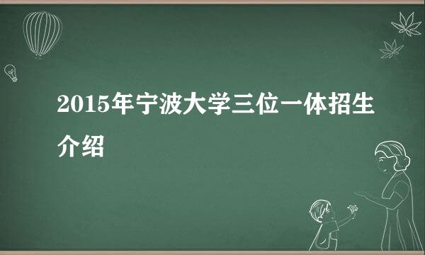 2015年宁波大学三位一体招生介绍