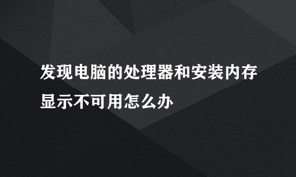 发现电脑的处理器和安装内存显示不可用怎么办