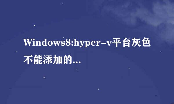 Windows8:hyper-v平台灰色不能添加的解决办法