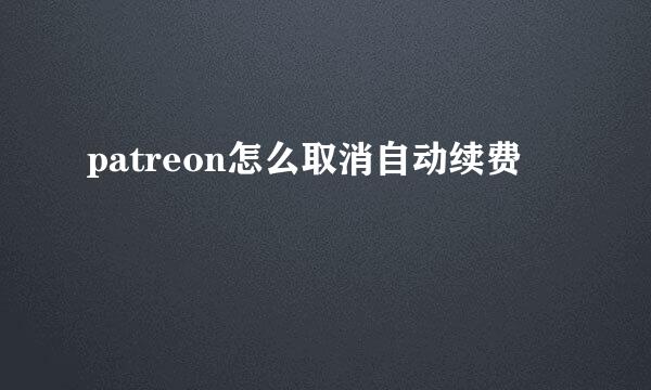patreon怎么取消自动续费