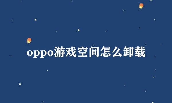 oppo游戏空间怎么卸载