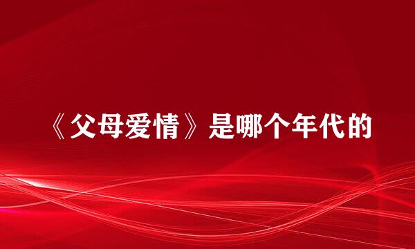 《父母爱情》是哪个年代的