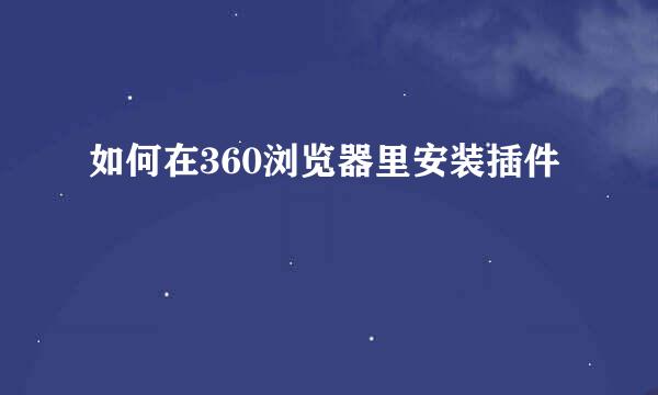 如何在360浏览器里安装插件