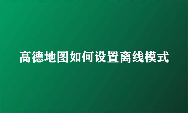 高德地图如何设置离线模式