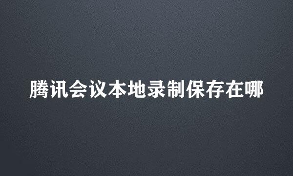 腾讯会议本地录制保存在哪