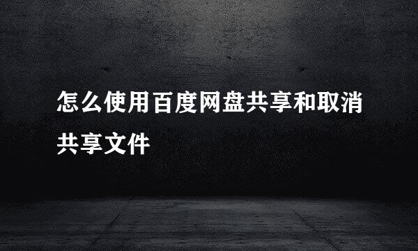 怎么使用百度网盘共享和取消共享文件