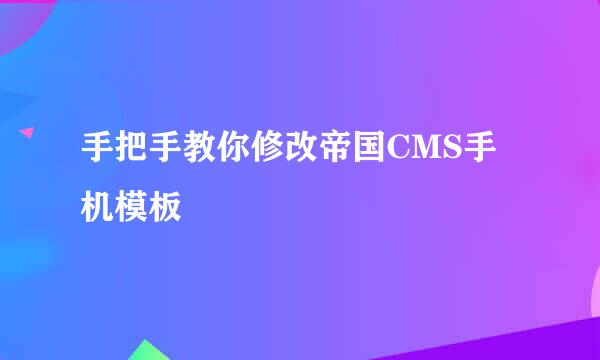 手把手教你修改帝国CMS手机模板