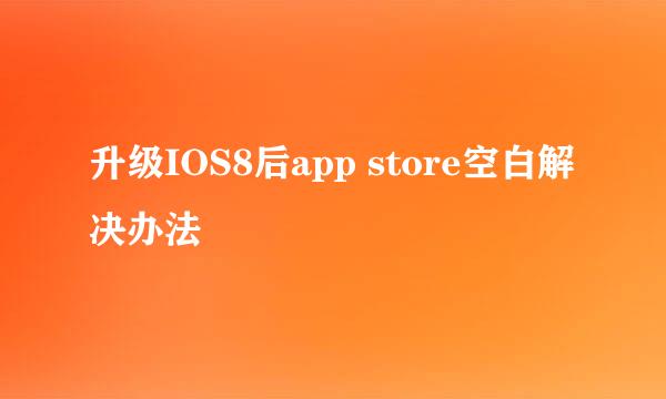 升级IOS8后app store空白解决办法