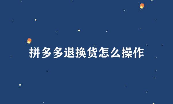 拼多多退换货怎么操作