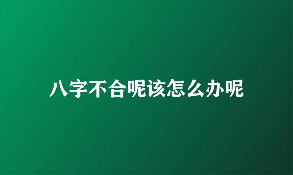 八字不合呢该怎么办呢