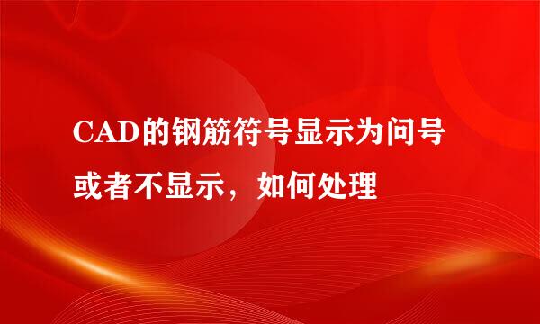 CAD的钢筋符号显示为问号或者不显示，如何处理