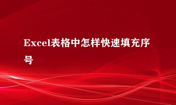 Excel表格中怎样快速填充序号