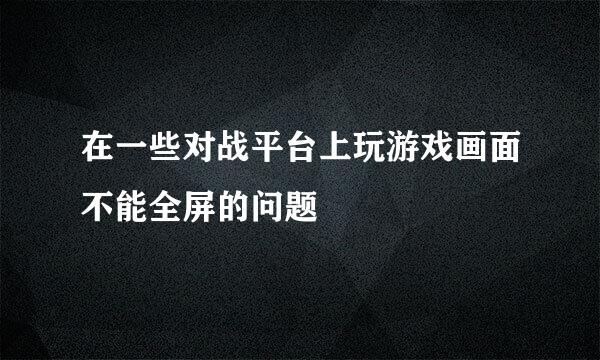 在一些对战平台上玩游戏画面不能全屏的问题