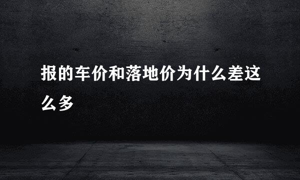 报的车价和落地价为什么差这么多