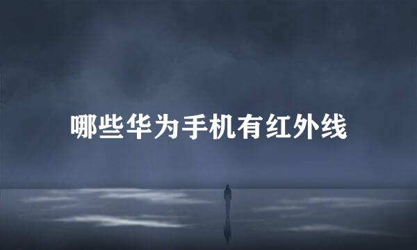 哪些华为手机有红外线