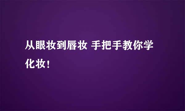 从眼妆到唇妆 手把手教你学化妆！