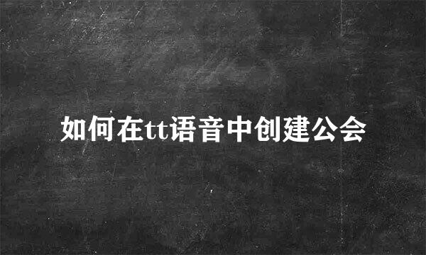 如何在tt语音中创建公会