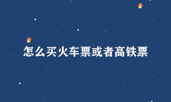 怎么买火车票或者高铁票