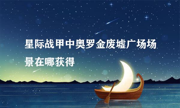 星际战甲中奥罗金废墟广场场景在哪获得