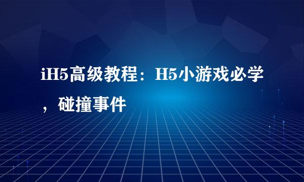 iH5高级教程：H5小游戏必学，碰撞事件