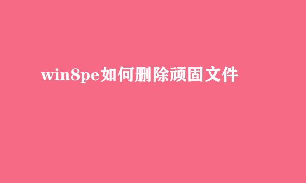 win8pe如何删除顽固文件
