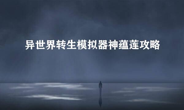 异世界转生模拟器神蕴莲攻略