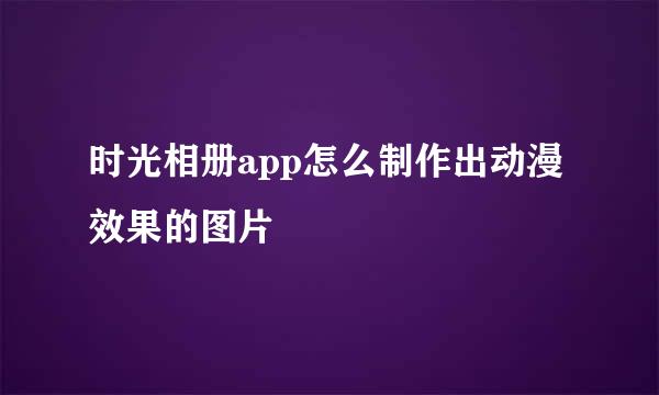 时光相册app怎么制作出动漫效果的图片