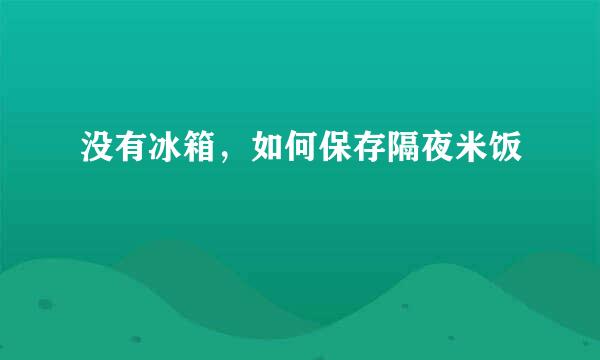 没有冰箱，如何保存隔夜米饭