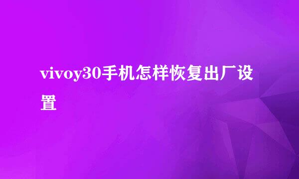 vivoy30手机怎样恢复出厂设置