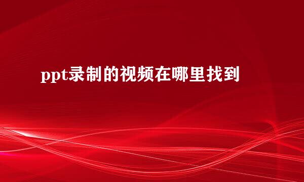 ppt录制的视频在哪里找到