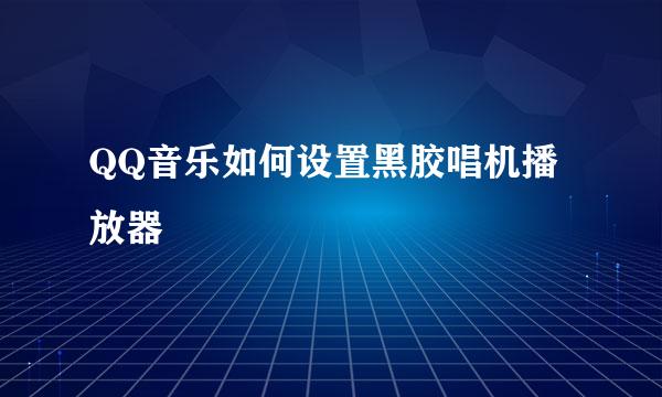 QQ音乐如何设置黑胶唱机播放器